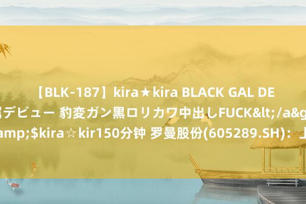 【BLK-187】kira★kira BLACK GAL DEBUT 日焼け黒ギャル専属デビュー 豹変ガン黒ロリカワ中出しFUCK</a>2014-10-19kira☆kira&$kira☆kir150分钟 罗曼股份(605289.SH)：上半年净利润512.68万元 同比下跌85.61%