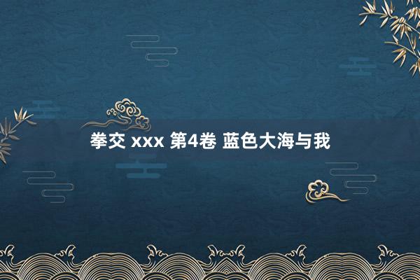 拳交 xxx 第4卷 蓝色大海与我